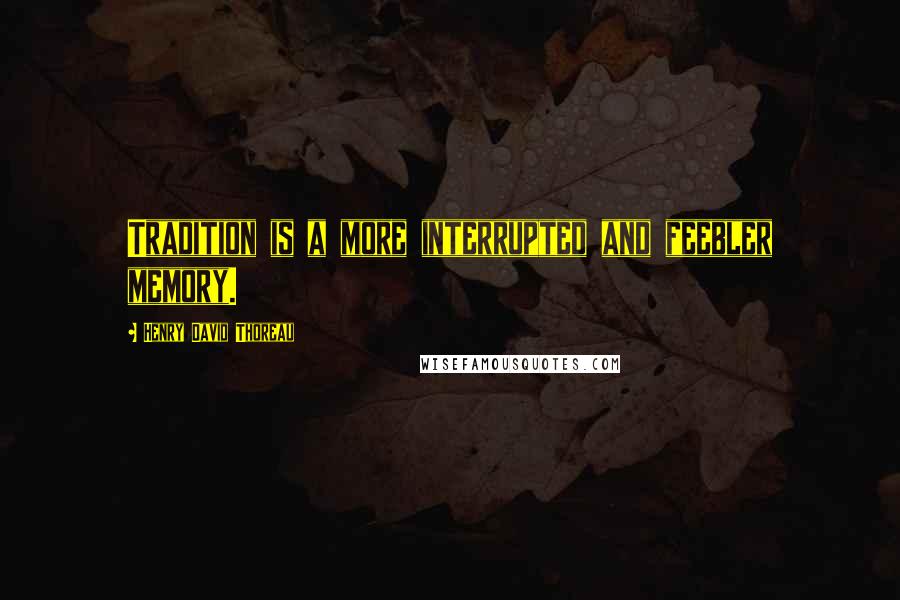 Henry David Thoreau Quotes: Tradition is a more interrupted and feebler memory.