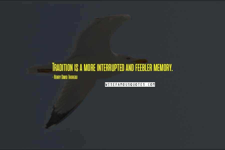 Henry David Thoreau Quotes: Tradition is a more interrupted and feebler memory.