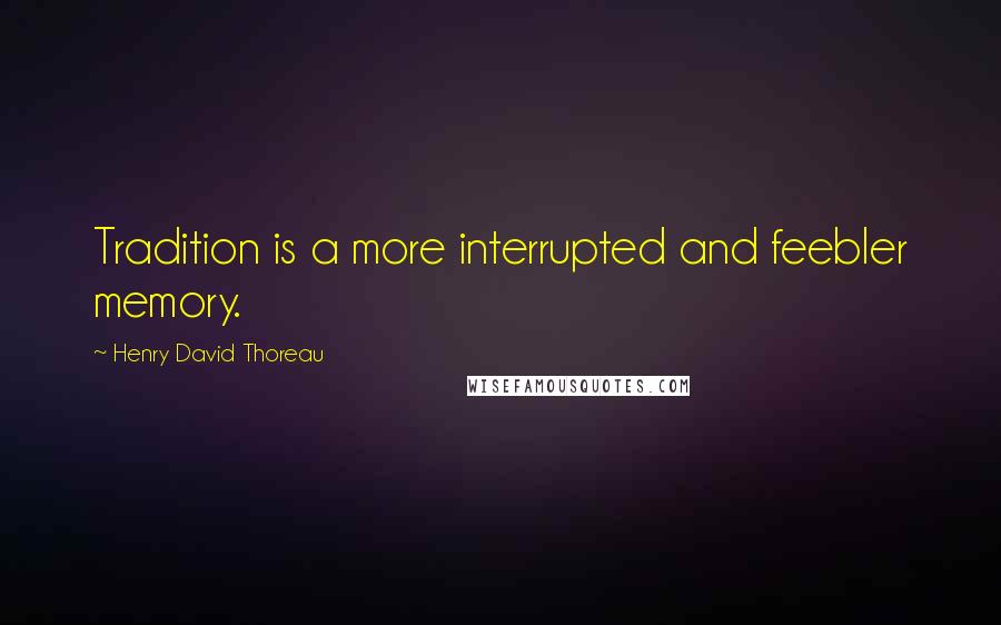 Henry David Thoreau Quotes: Tradition is a more interrupted and feebler memory.