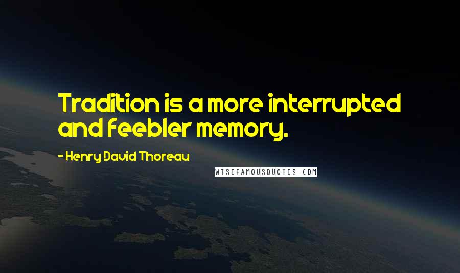 Henry David Thoreau Quotes: Tradition is a more interrupted and feebler memory.