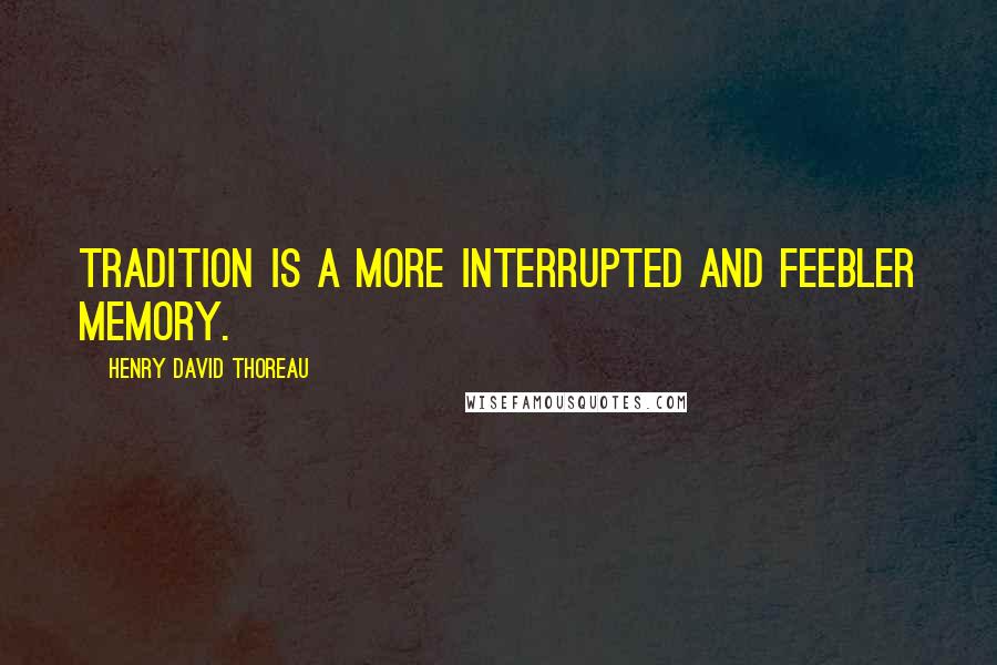 Henry David Thoreau Quotes: Tradition is a more interrupted and feebler memory.