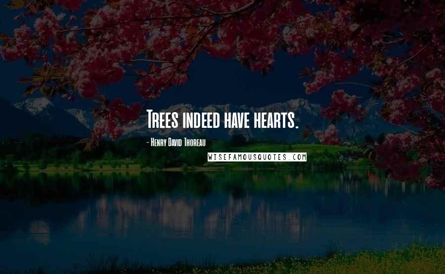 Henry David Thoreau Quotes: Trees indeed have hearts.