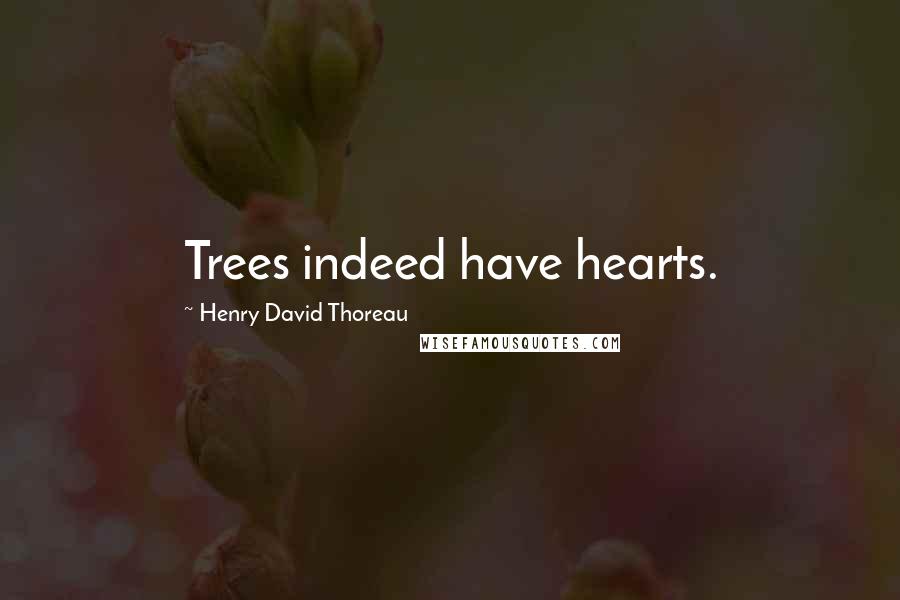 Henry David Thoreau Quotes: Trees indeed have hearts.