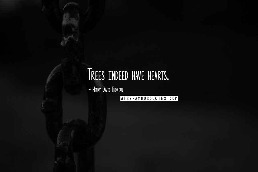 Henry David Thoreau Quotes: Trees indeed have hearts.