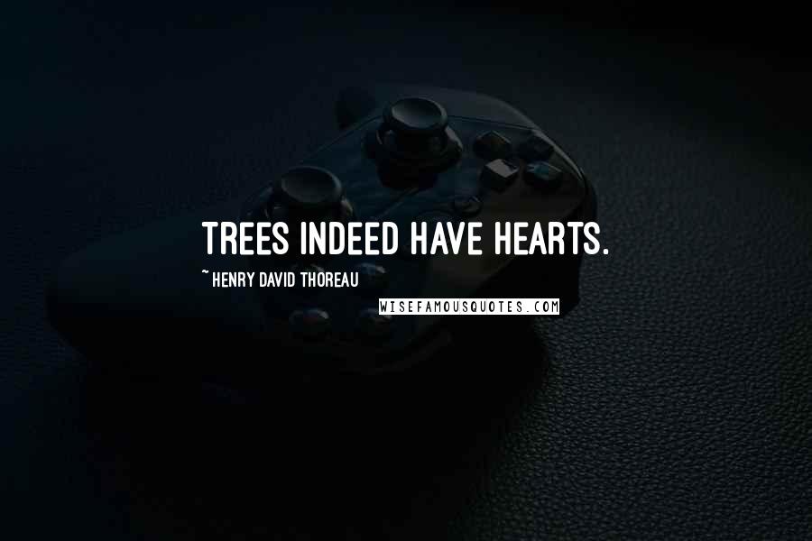 Henry David Thoreau Quotes: Trees indeed have hearts.