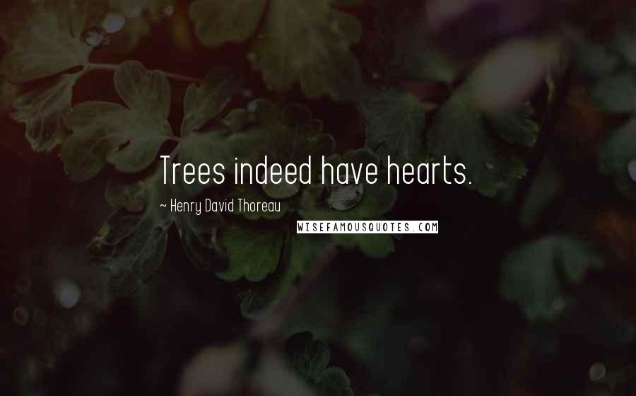 Henry David Thoreau Quotes: Trees indeed have hearts.