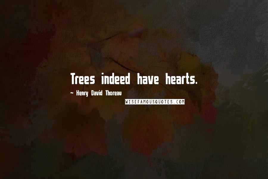 Henry David Thoreau Quotes: Trees indeed have hearts.