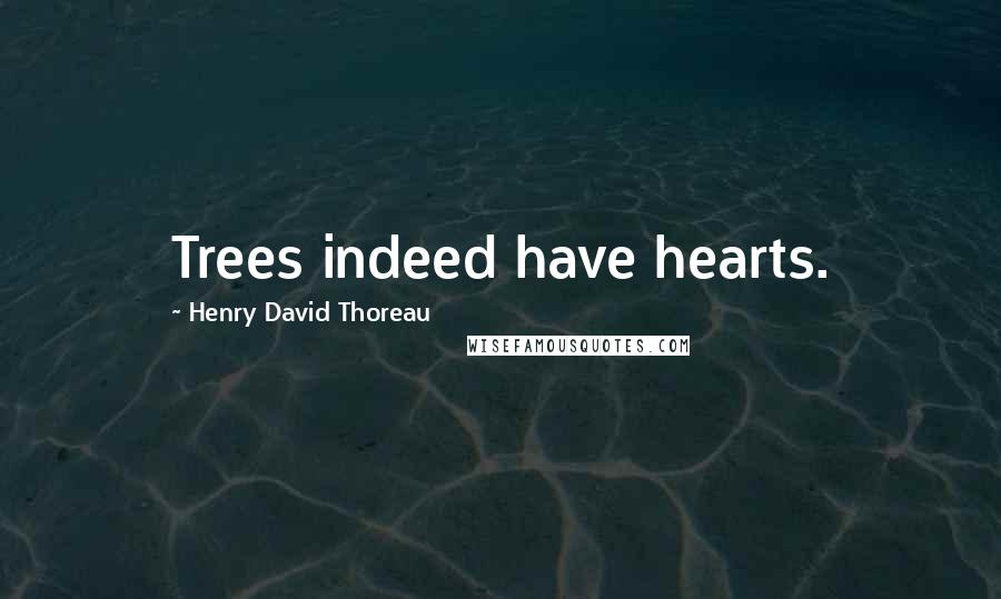Henry David Thoreau Quotes: Trees indeed have hearts.