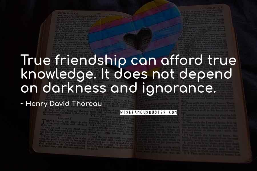 Henry David Thoreau Quotes: True friendship can afford true knowledge. It does not depend on darkness and ignorance.