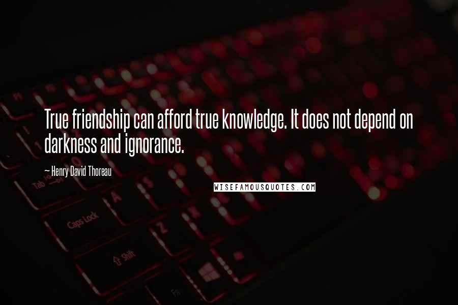 Henry David Thoreau Quotes: True friendship can afford true knowledge. It does not depend on darkness and ignorance.