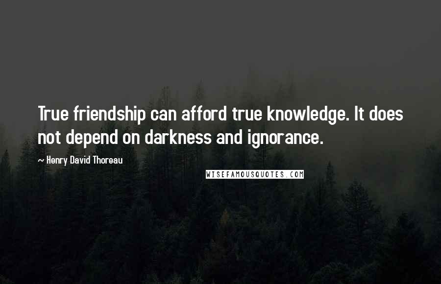 Henry David Thoreau Quotes: True friendship can afford true knowledge. It does not depend on darkness and ignorance.