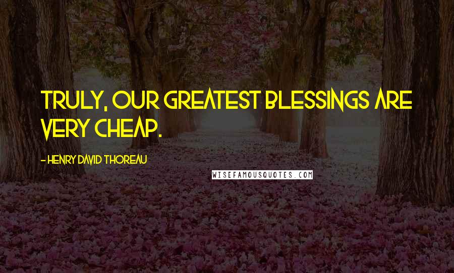 Henry David Thoreau Quotes: Truly, our greatest blessings are very cheap.