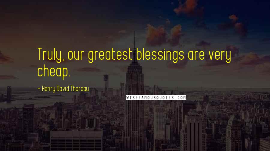 Henry David Thoreau Quotes: Truly, our greatest blessings are very cheap.
