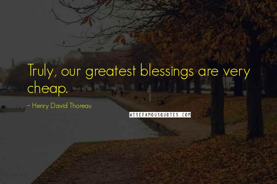 Henry David Thoreau Quotes: Truly, our greatest blessings are very cheap.