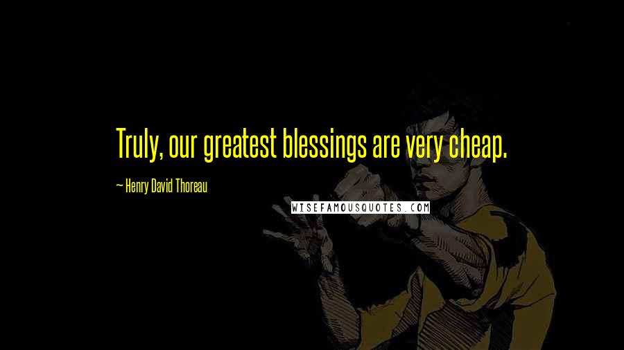 Henry David Thoreau Quotes: Truly, our greatest blessings are very cheap.