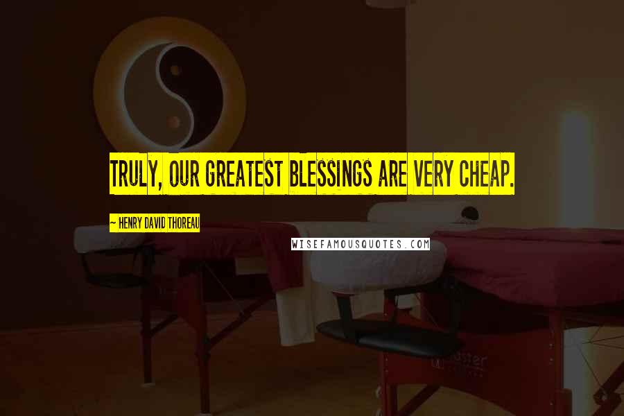 Henry David Thoreau Quotes: Truly, our greatest blessings are very cheap.