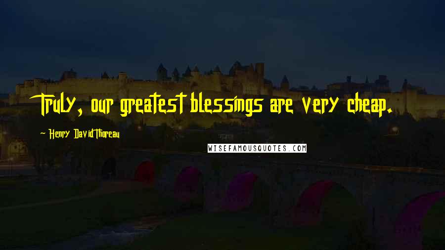 Henry David Thoreau Quotes: Truly, our greatest blessings are very cheap.