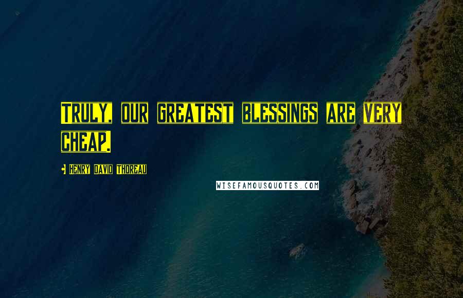 Henry David Thoreau Quotes: Truly, our greatest blessings are very cheap.