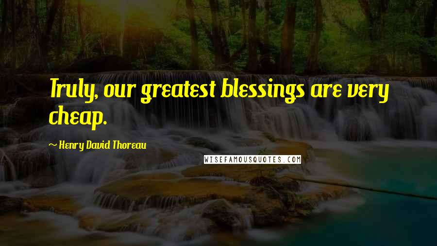 Henry David Thoreau Quotes: Truly, our greatest blessings are very cheap.