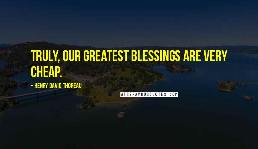 Henry David Thoreau Quotes: Truly, our greatest blessings are very cheap.