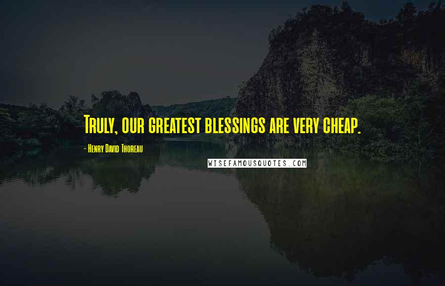 Henry David Thoreau Quotes: Truly, our greatest blessings are very cheap.