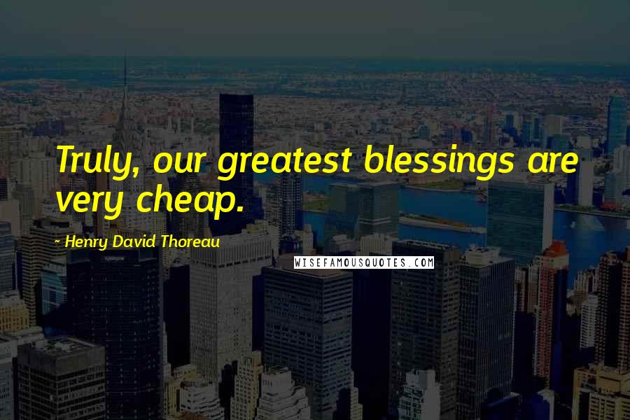 Henry David Thoreau Quotes: Truly, our greatest blessings are very cheap.