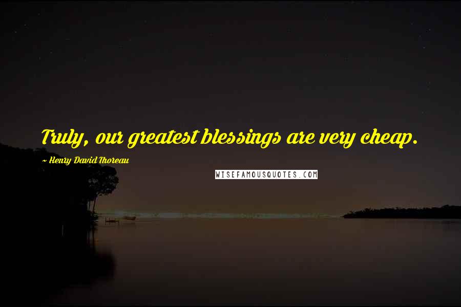 Henry David Thoreau Quotes: Truly, our greatest blessings are very cheap.