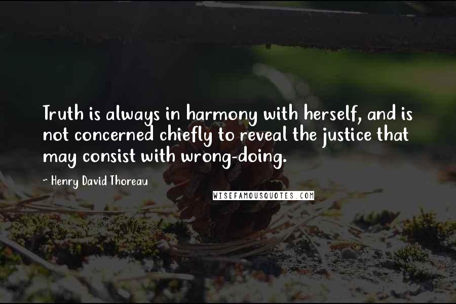 Henry David Thoreau Quotes: Truth is always in harmony with herself, and is not concerned chiefly to reveal the justice that may consist with wrong-doing.