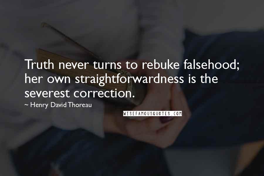 Henry David Thoreau Quotes: Truth never turns to rebuke falsehood; her own straightforwardness is the severest correction.