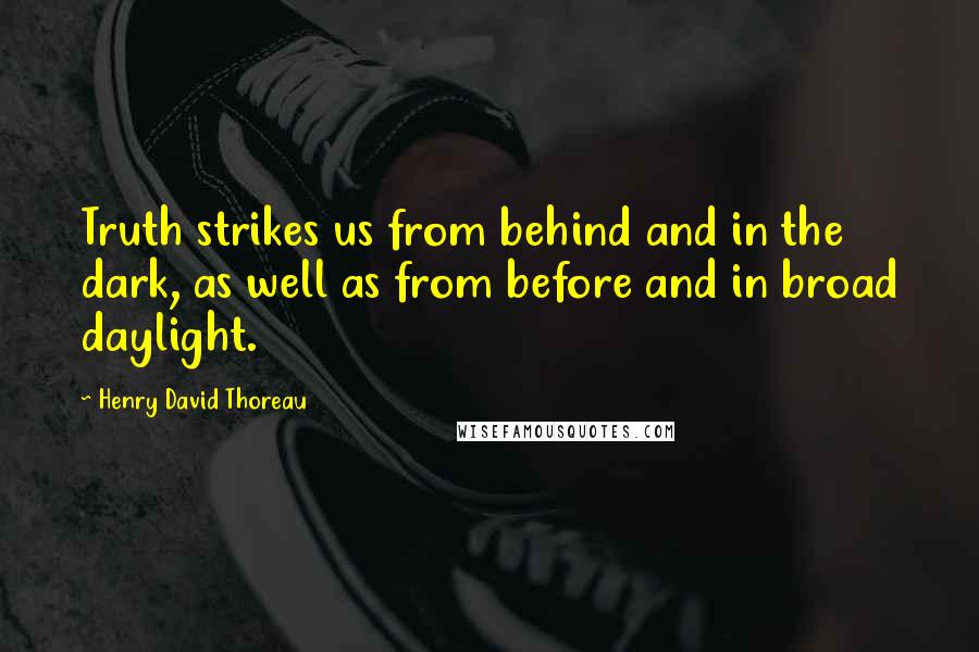 Henry David Thoreau Quotes: Truth strikes us from behind and in the dark, as well as from before and in broad daylight.