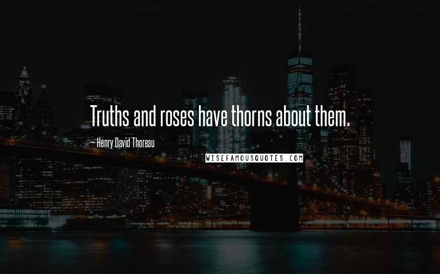 Henry David Thoreau Quotes: Truths and roses have thorns about them.