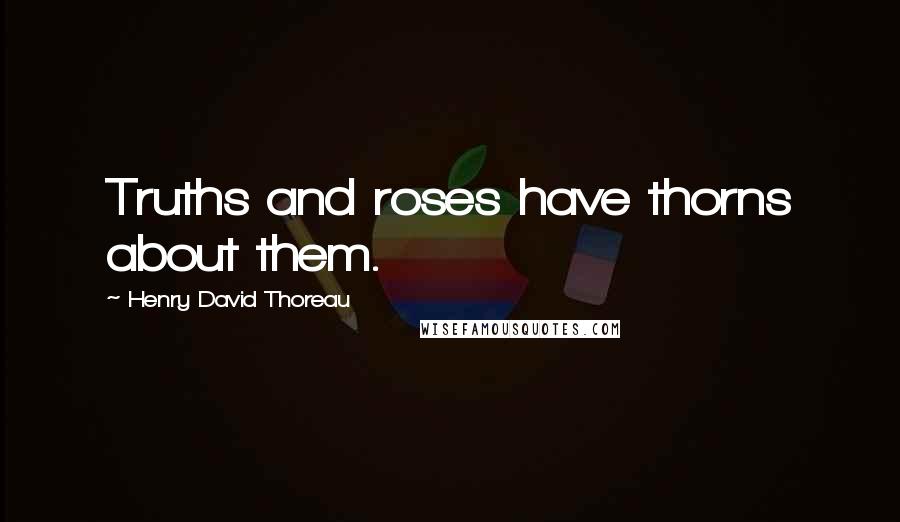 Henry David Thoreau Quotes: Truths and roses have thorns about them.