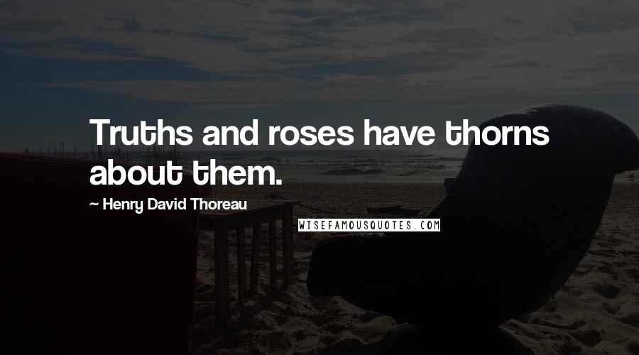 Henry David Thoreau Quotes: Truths and roses have thorns about them.