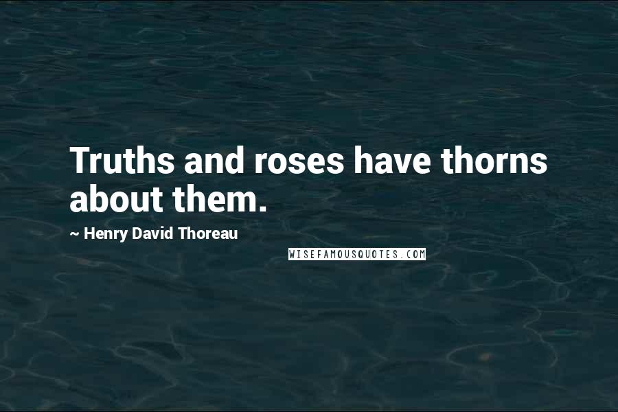 Henry David Thoreau Quotes: Truths and roses have thorns about them.