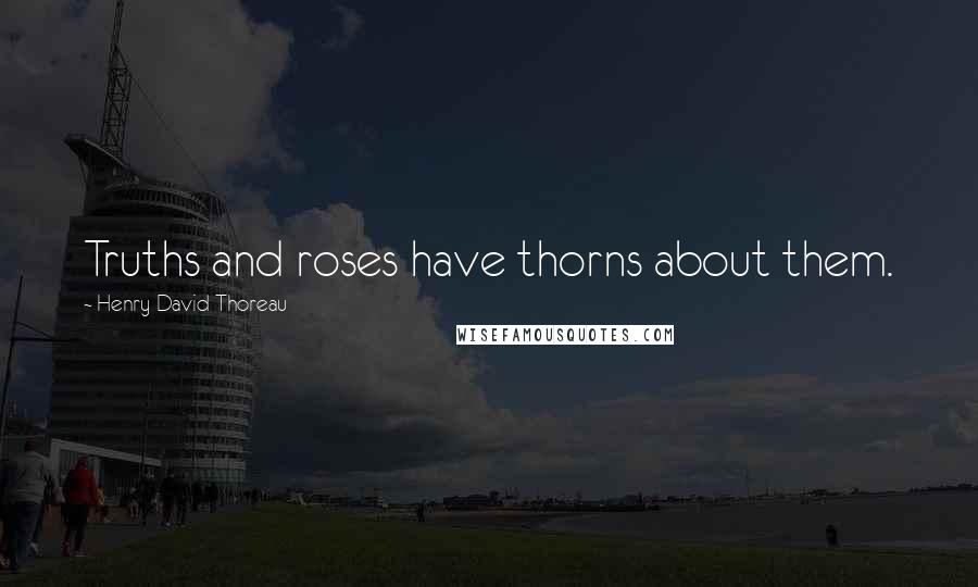 Henry David Thoreau Quotes: Truths and roses have thorns about them.