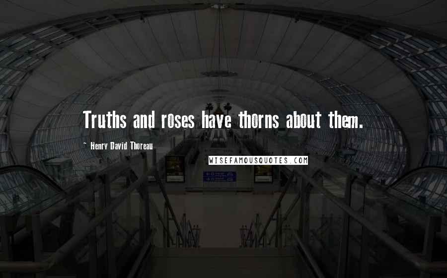 Henry David Thoreau Quotes: Truths and roses have thorns about them.