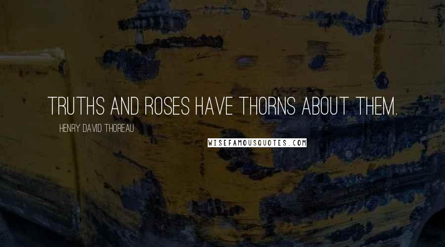 Henry David Thoreau Quotes: Truths and roses have thorns about them.