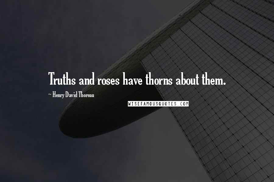 Henry David Thoreau Quotes: Truths and roses have thorns about them.