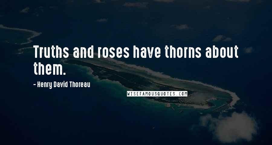 Henry David Thoreau Quotes: Truths and roses have thorns about them.