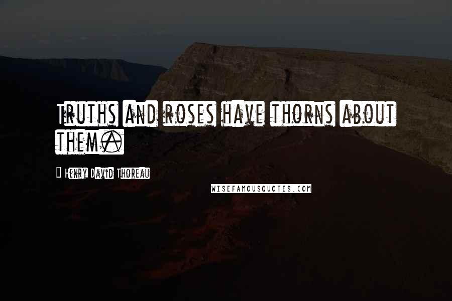 Henry David Thoreau Quotes: Truths and roses have thorns about them.