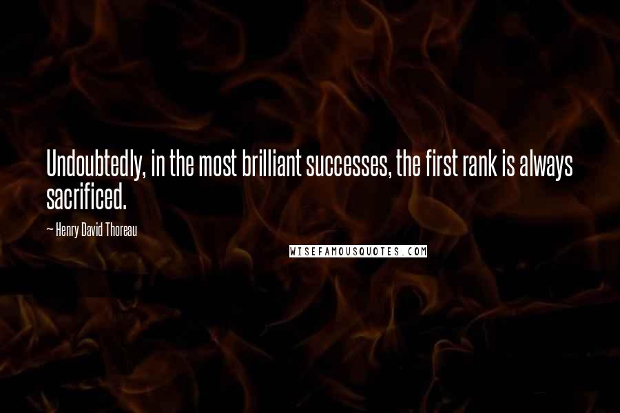 Henry David Thoreau Quotes: Undoubtedly, in the most brilliant successes, the first rank is always sacrificed.