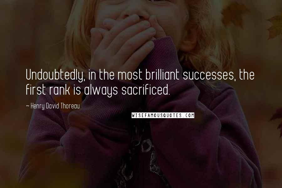 Henry David Thoreau Quotes: Undoubtedly, in the most brilliant successes, the first rank is always sacrificed.