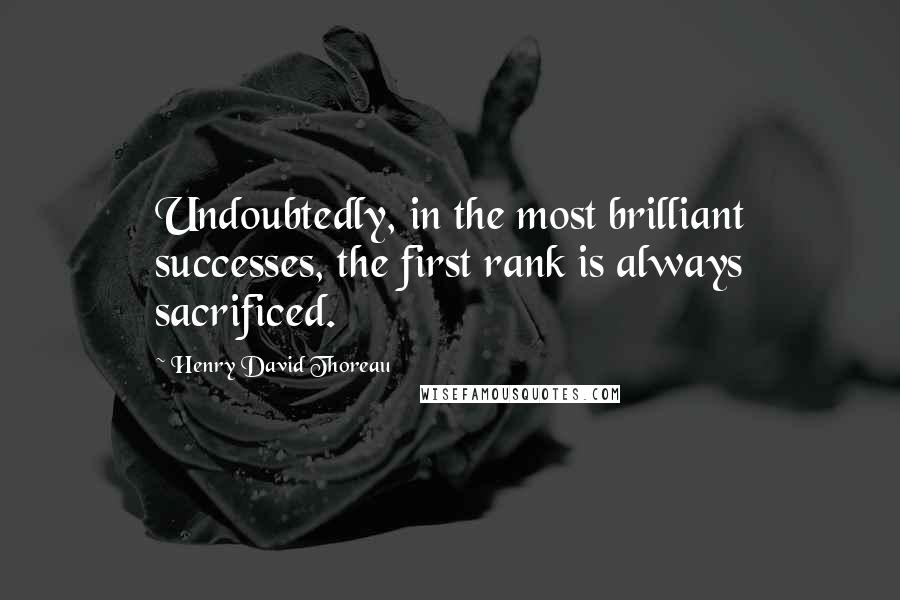 Henry David Thoreau Quotes: Undoubtedly, in the most brilliant successes, the first rank is always sacrificed.