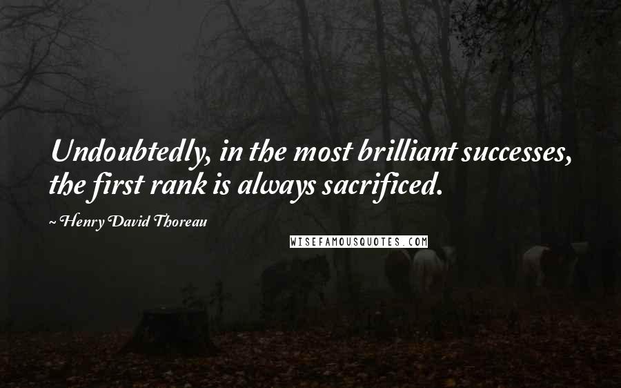 Henry David Thoreau Quotes: Undoubtedly, in the most brilliant successes, the first rank is always sacrificed.