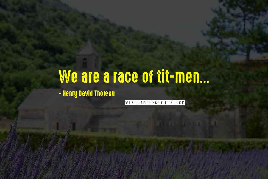 Henry David Thoreau Quotes: We are a race of tit-men...