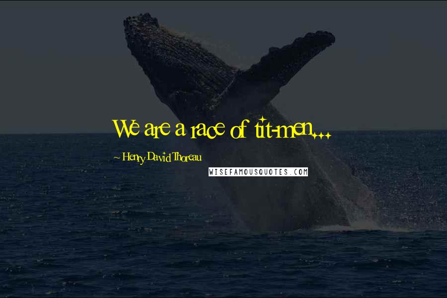 Henry David Thoreau Quotes: We are a race of tit-men...