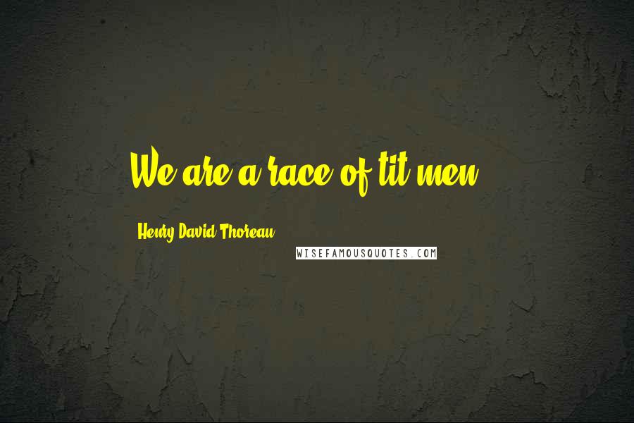 Henry David Thoreau Quotes: We are a race of tit-men...