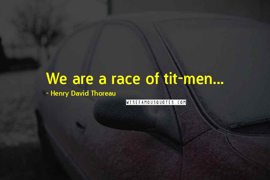 Henry David Thoreau Quotes: We are a race of tit-men...