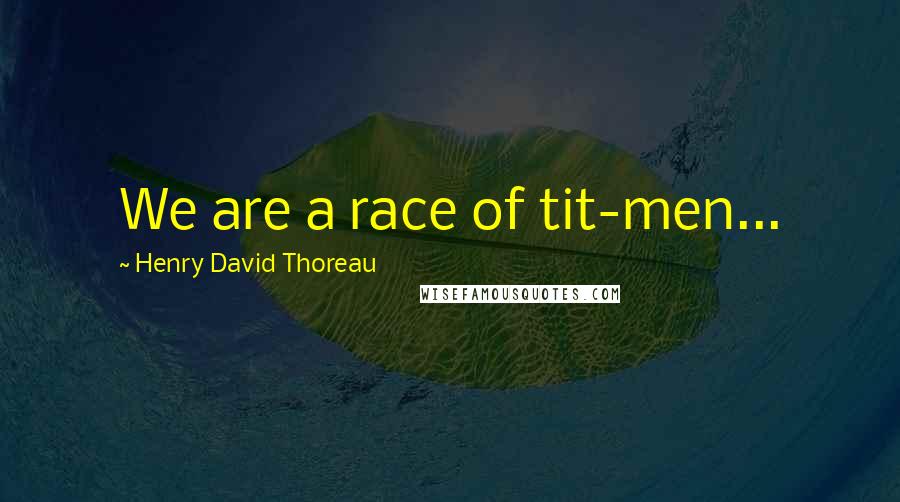 Henry David Thoreau Quotes: We are a race of tit-men...