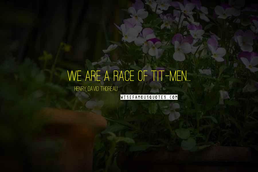 Henry David Thoreau Quotes: We are a race of tit-men...